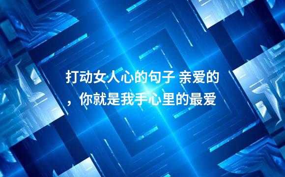 打动女人心的句子 亲爱的，你就是我手心里的最爱
